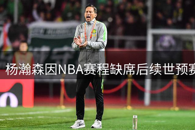 杨瀚森因NBA赛程缺席后续世预赛，中国男篮两连胜告捷