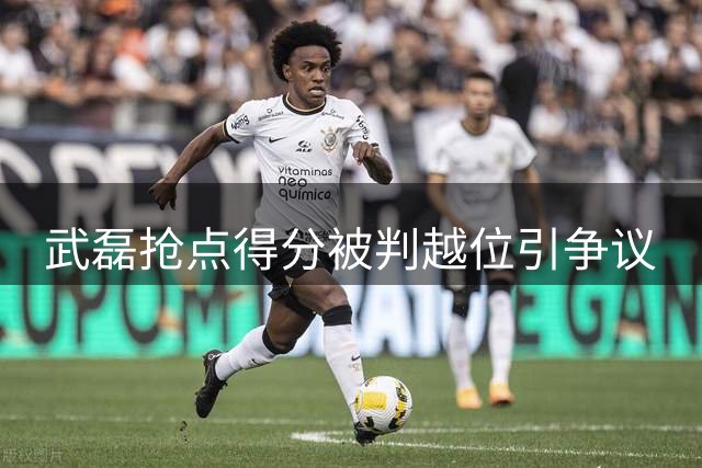 武磊抢点得分被判越位引争议